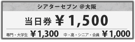 当日券一般1,500円 / 専門・大学生1,300円 / 中・高・シニア・会員1,000円