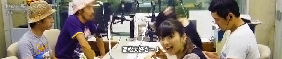 【舞台キャストインタビュー】ラジオ出演のため高松に居残った4人による対談（？）その１  |  映画「紲 ～庵治石の味～」オフィシャルサイト