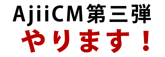 AjiiCM第三弾、やります