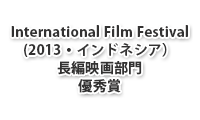 International Film Festival(2013・インドネシア）長編映画部門 優秀賞